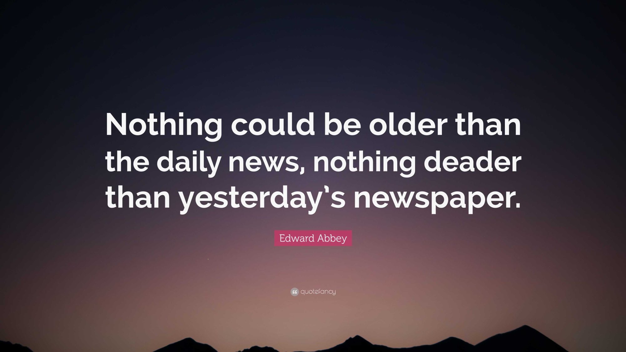 2393268-Edward-Abbey-Quote-Nothing-could-be-older-than-the-daily-news-84249648.jpeg