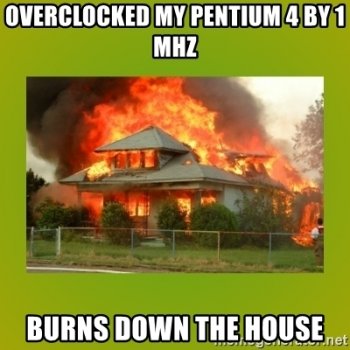 overclocked-my-pentium-4-by-1-mhz-burns-down-the-house.jpg