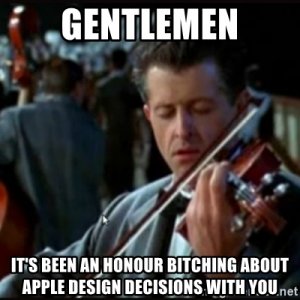 gentlemen-its-been-an-honour-bitching-about-apple-design-decisions-with-you.jpg