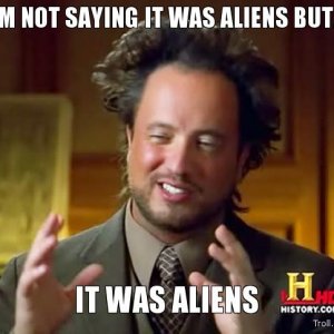 im-not-saying-it-was-aliens-but-it-was-aliens.jpg