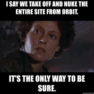 i-say-we-take-off-and-nuke-the-entire-site-from-orbit-its-the-only-way-to-be-sure.jpg